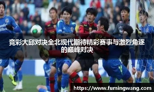 竞彩大邱对决全北现代期待精彩赛事与激烈角逐的巅峰对决
