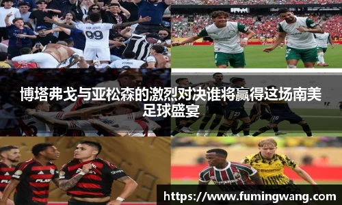 博塔弗戈与亚松森的激烈对决谁将赢得这场南美足球盛宴