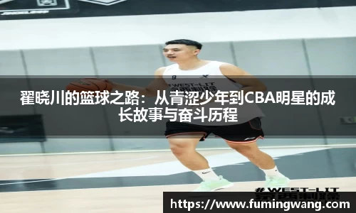 翟晓川的篮球之路：从青涩少年到CBA明星的成长故事与奋斗历程